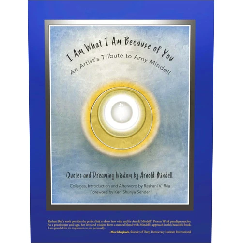 Rashani V Réa,Arnold Mindell I Am What I Am Because of You: An Artist's Tribute to Arny Mindell