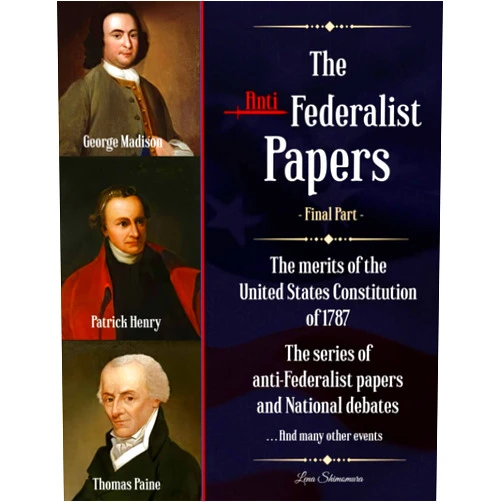 SHIMOMURA LENA The Anti-Federalist Papers: The merits of the United States Constitution of 1787 | The series of anti-Federalist papers and National debates and many other events (Final Part)