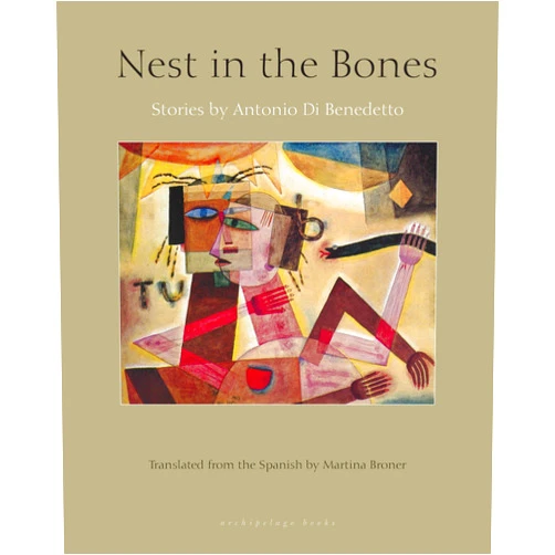 Antonio Di Benedetto,Martina Broner Nest in the Bones: Stories by Antonio di Benedetto