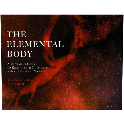 Elaine Colandrea,Rori Smith The Elemental Body: A Movement Guide to Kinship with Ourselves and the Natural World
