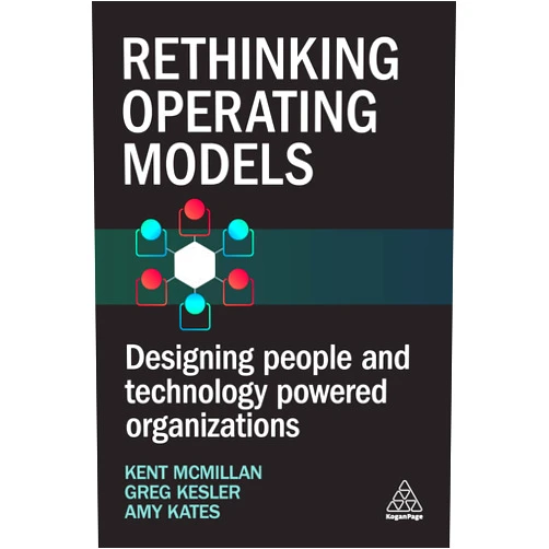 By Kent McMillan (Editor), Amy Kates (Editor), Greg Kesler (Editor) & 0 more Rethinking Operating Models: Designing People and Technology Powered Organizations