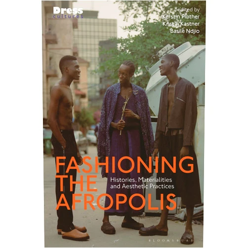 Kerstin Pinther,Kristin Kastner,Basile Ndjio,Reina Lewis,Elizabeth Wilson Fashioning the Afropolis: Histories, Materialities and Aesthetic Practices (Dress Cultures)