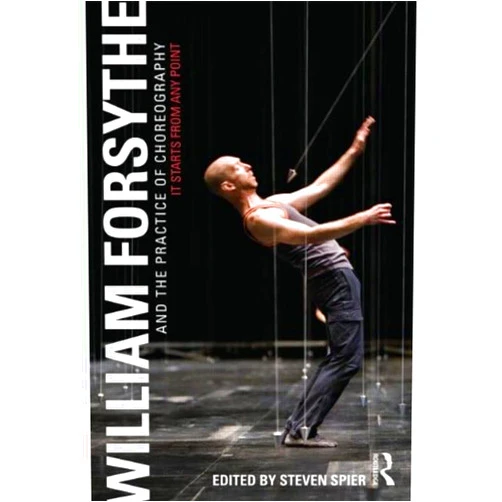 Spier Stephen (EDT) William Forsythe and the Practice of Choreography: It Starts From Any Point