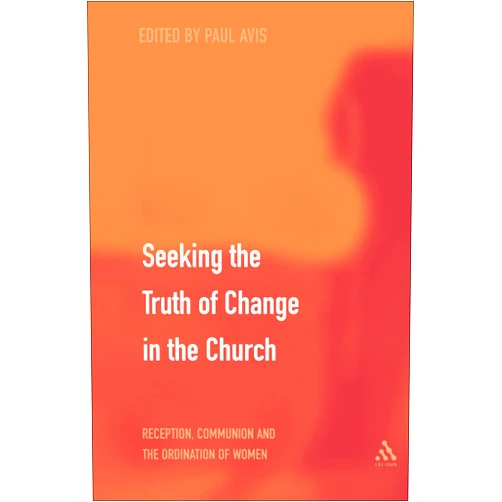 Paul Avis Seeking the Truth of Change in the Church: Reception, Communion and the Ordination of Women