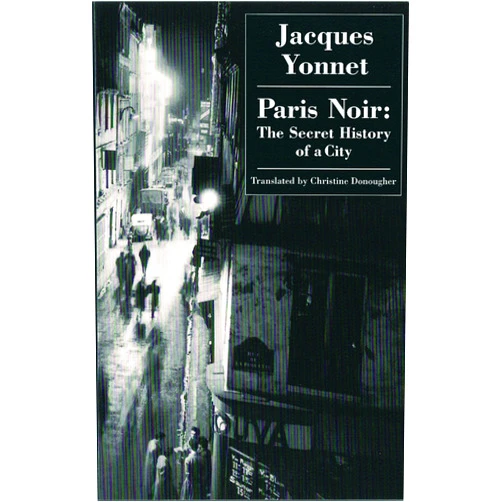 Jacques Yonnet,Christine Donougher Paris Noir: The Secret History of A City
