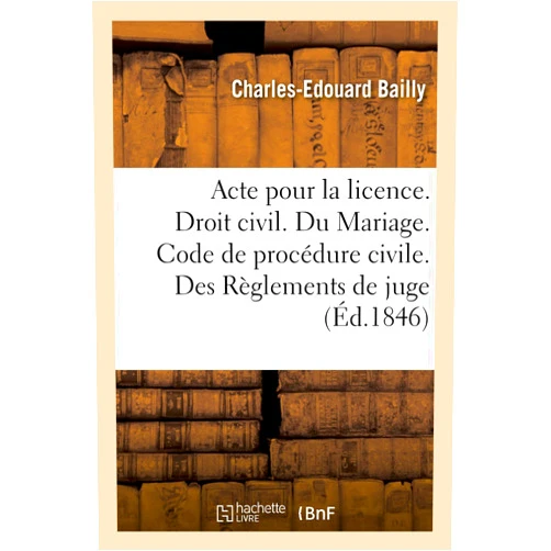 Charles-Edouard Bailly Acte Pour La Licence. Droit Civil. Du Mariage. Code de Procédure Civile. Des Règlements de Juge: Droit Commercial. Des Faillites Et Banquerouttes. ... Juridiction Administrative (French Edition)