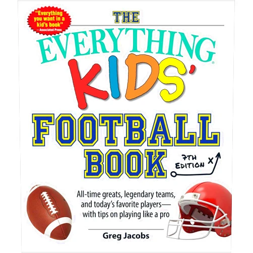 Greg Jacobs The Everything Kids' Football Book, 7th Edition: All-Time Greats, Legendary Teams, and Today's Favorite Players―with Tips on Playing Like a Pro (Everything® Kids Series)