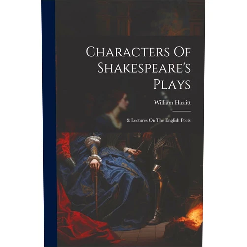 William Hazlitt Characters Of Shakespeare's Plays: & Lectures On The English Poets