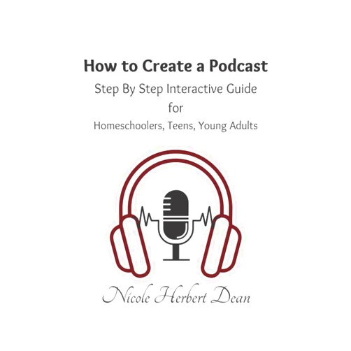 Thinkologie,Nicole Herbert Dean How to Create a Podcast - A Step by Step Interactive Guide: Basic Guide to Podcasting for Homeschoolers, Teens and Young Adults