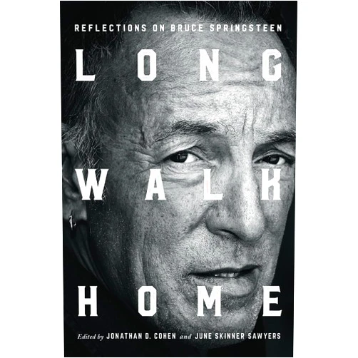 Jonathan D. Cohen,June Skinner Sawyers,Natalie Adler,Eric Alterman,Regina Barreca,Nancy Bishop,Dermot Bolger,Peter Ames Carlin,Jefferson Cowie,Jim Cullen,Joel Dinerstein,Gillian G. Gaar,Martyn Joseph,Deepa Iyer,Greil Marcus,Professor Louis Masur,Paul Muldoon,Lauren Onkey,Richard Russo,A. O. Scott,Colleen Sheehy,Wesley Stace,Frank Stefanko,Irwin Streight,Wayne Swan,David L. Ulin,Elijah Wald,Daniel Wolff,Kenneth Womack Long Walk Home: Reflections on Bruce Springsteen