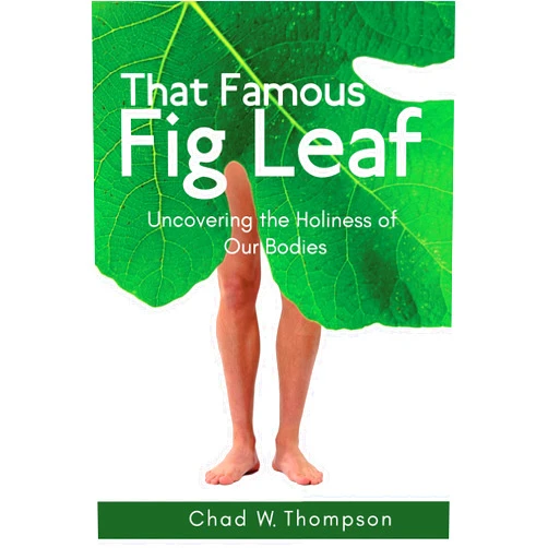 Chad W. Thompson That Famous Fig Leaf: Uncovering the Holiness of Our Bodies