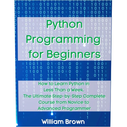 By William Brown (Author) Python Programming for Beginners: How to Learn Python in Less Than a Week. The Ultimate Step-by-Step Complete Course from Novice to Advanced Programmer