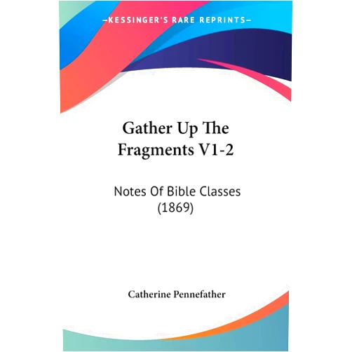 Catherine Pennefather Gather Up The Fragments V1-2: Notes Of Bible Classes (1869)