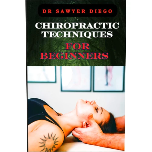DR SAWYER DIEGO CHIROPRACTIC TECHNIQUES FOR BEGINNERS: Step-By-Step Instructions And Essential Tips To Improve Spinal Health, Relieve Pain, And Enhance Well-Being