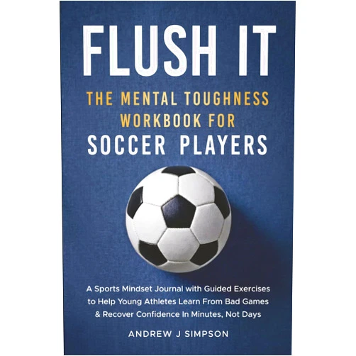 Andrew J Simpson Flush It: The Mental Toughness Workbook for Soccer Players: A Sports Mindset Training Journal With 5 Minute Exercises to Help Young Athletes Learn ... Confidence Fast [World Cup Gift for Kids]