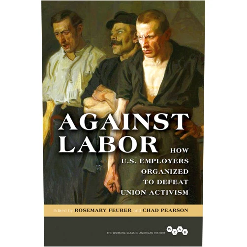 By Rosemary Feurer (Editor, Contributor), Chad Pearson (Editor, Contributor), Michael Dennis (Contributor), Elizabeth Esch (Contributor), Dolores E Janiewski (Contributor), Thomas A Klug (Contributor), Peter Rachleff (Contributor), David Roediger (Contributor), Howard Stanger (Contributor), Robert Woodrum (Contributor) & 7 more Format: Kindle Edition Against Labor: How U.S. Employers Organized to Defeat Union Activism (Working Class in American History)