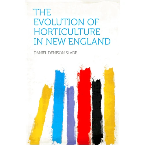 Slade,Daniel Denison The Evolution of Horticulture in New England