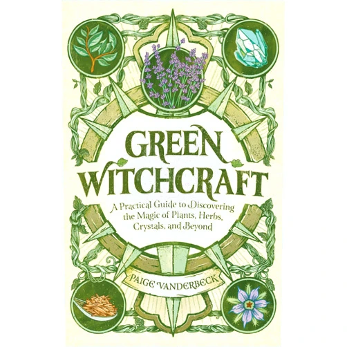 Paige Vanderbeck Green Witchcraft: A Practical Guide to Discovering the Magic of Plants, Herbs, Crystals, and Beyond (Practicing Green Witchcraft)