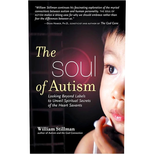 William Stillman The Soul of Autism: Looking Beyond Labels to Unveil Spiritual Secrets of the Heart Savants