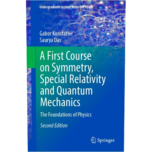 Gabor Kunstatter,Saurya Das A First Course on Symmetry, Special Relativity and Quantum Mechanics: The Foundations of Physics (Undergraduate Lecture Notes in Physics)