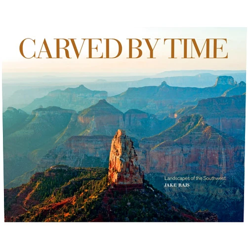 Jake Rajs,Hampton Sides Carved by Time: Landscapes of the Southwest