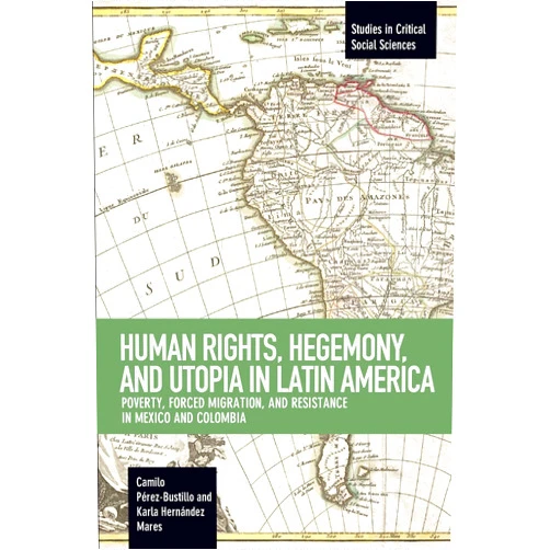 By Camilo Pérez-Bustillo (Author), Karla Hernández Mares (Author) Human Rights, Hegemony, and Utopia in Latin America: Poverty, Forced Migration and Resistance in Mexico and Colombia (Studies in Critical Social Sciences)