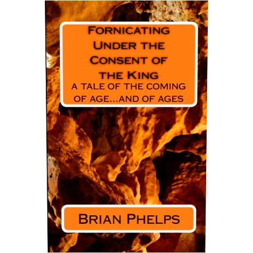 Brian Phelps Fornicating Under The Consent Of The King: A Tale Of The Coming Of Age...And Of Ages