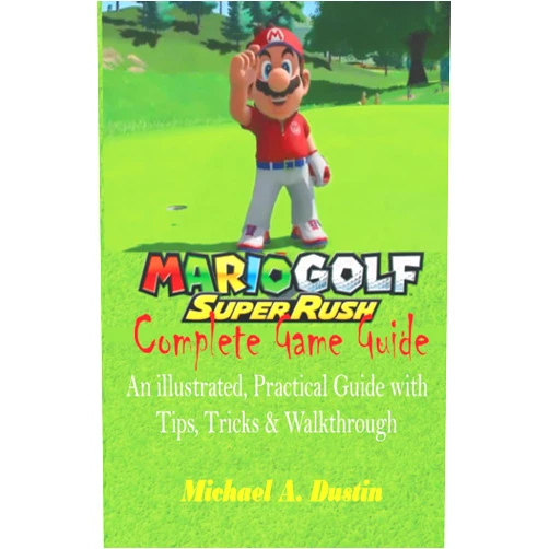 Michael A. Dustin Mario Golf: Super Rush Complete Game Guide: An illustrated, Practical Guide with Tips, Tricks & Walkthrough