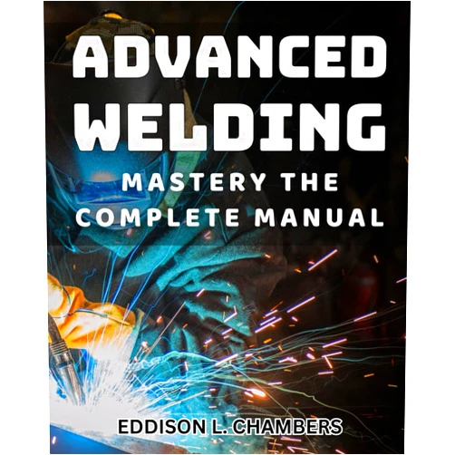 Eddison L. Chambers Advanced Welding Mastery: The Complete Manual: Master advanced welding techniques with this comprehensive manual for professionals.