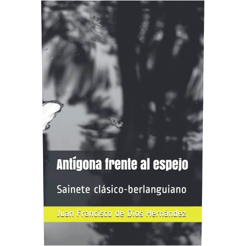Juan Francisco de Dios Hernández Antígona frente al espejo: Sainete clásico-berlanguiano (Spanish Edition)