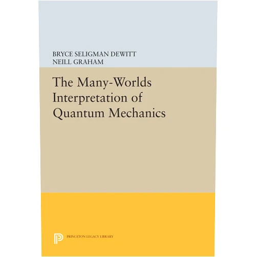 Bryce Seligman Dewitt The Many-Worlds Interpretation of Quantum Mechanics: A Fundamental Exposition by Hugh Everett, III, with Papers by J. A. Wheeler, B. S. DeWitt, L. N. ... and N. Graham (Princeton Series in Physics)