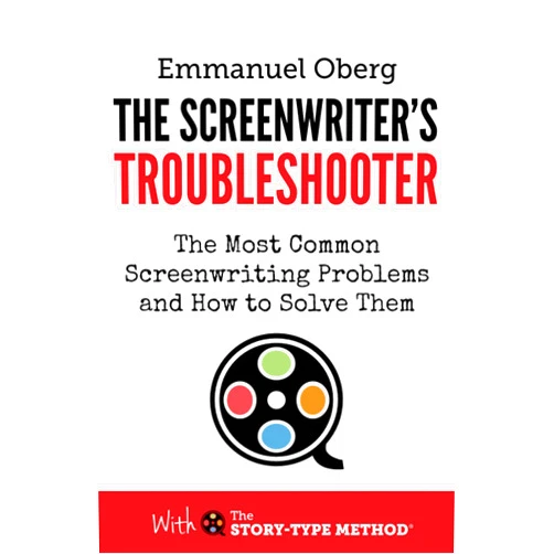 Emmanuel Oberg The Screenwriter's Troubleshooter: The Most Common Screenwriting Problems and How to Solve Them (With The Story-Type Method)