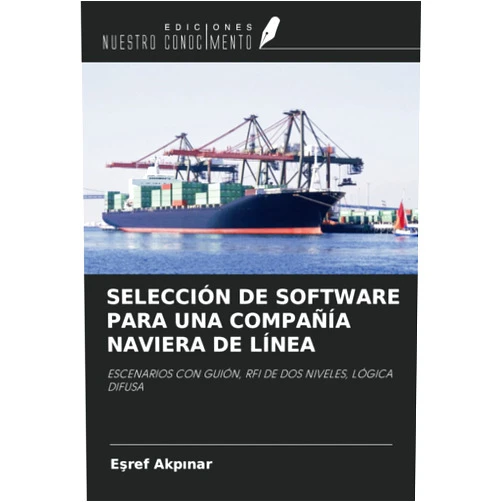 Eşref Akpınar SELECCIÓN DE SOFTWARE PARA UNA COMPAÑÍA NAVIERA DE LÍNEA: ESCENARIOS CON GUIÓN, RFI DE DOS NIVELES, LÓGICA DIFUSA (Spanish Edition)