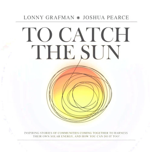 By Lonny Grafman (Author), Joshua M. Pearce (Author), PennElys Droz (Foreword), Henry Louie (Foreword) & 1 more To Catch the Sun: Inspiring stories of communities coming together to harness their own solar energy, and how you can do it too! (To Catch the Resources)