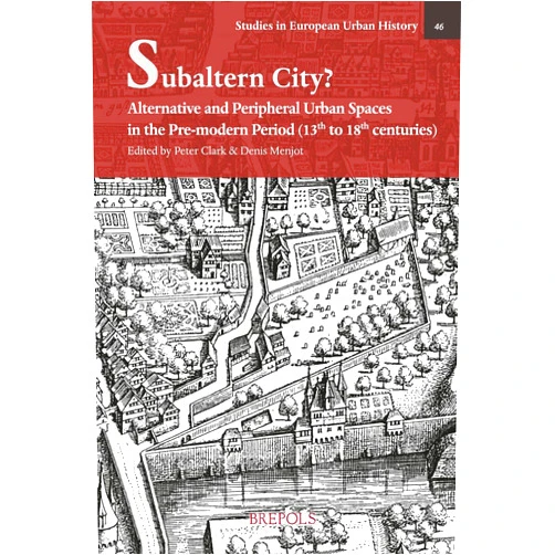 French Edition by Peter Clark (Author, Editor), Denis Menjot (Editor) Subaltern City?: Alternative and Peripheral Urban Spaces in the Pre-modern Period (Studies in European Urban History 1100-1800) (English and French Edition)