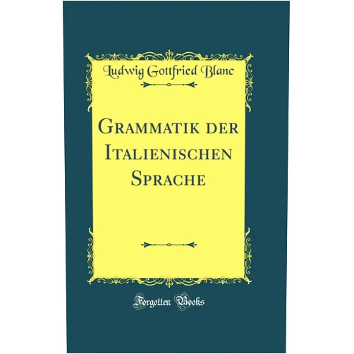 German Edition by Ludwig Gottfried Blanc (Author) Grammatik der Italienischen Sprache (Classic Reprint)