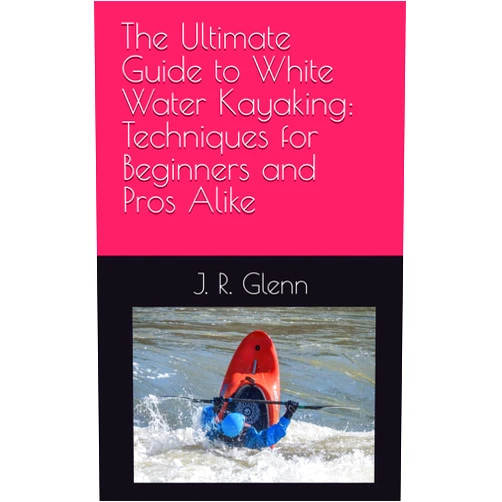 By J. R. Glenn (Author) The Ultimate Guide to White Water Kayaking: Techniques for Beginners and Pros Alike