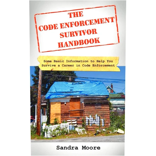 Sandra Moore The Code Enforcement Survivor Handbook: Some Basic Information to Help You Survive a Career in Code Enforcement
