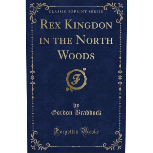 Gordon Braddock Rex Kingdon in the North Woods (Classic Reprint)