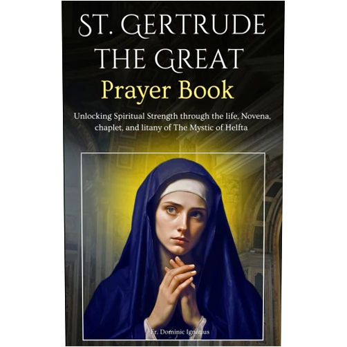 Fr. Dominic Ignatius St. Gertrude the Great Prayer Book: Unlocking Spiritual Strength through the life, Novena, chaplet, and litany of The Mystic of Helfta (Powerful Catholic Novena Collection for Every Need)