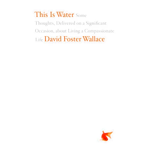 By David Foster Wallace (Author) This Is Water: Some Thoughts, Delivered on a Significant Occasion, about Living a Compassionate Life