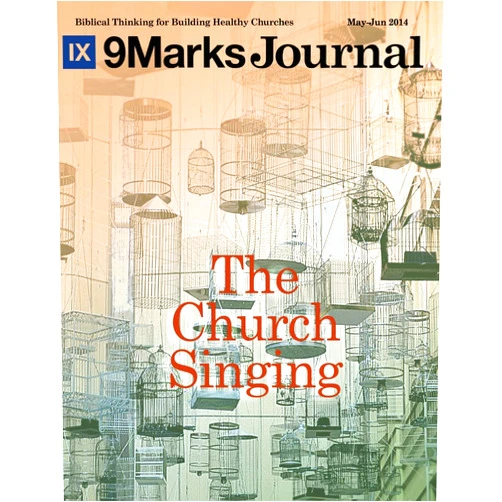 Jonathan Leeman,Alex Duke,MIchael Lawrence,Matt Boswell,Carl Trueman,Joe Holland,Ken Meyers,Harold Best,Bobby Jamieson,Matt Merker The Church Singing | 9Marks Journal (9Marks Journal May-June 2014)