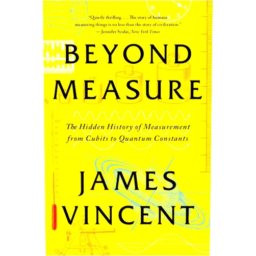 James Vincent Beyond Measure: The Hidden History of Measurement from Cubits to Quantum Constants