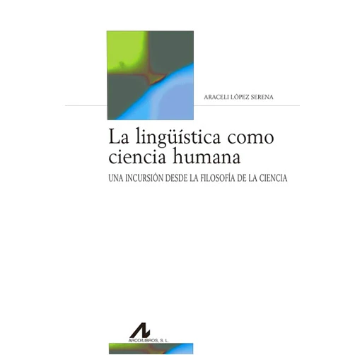 Araceli López Serena La lingüística como ciencia humana: Una incursión desde la filosofía de la ciencia.