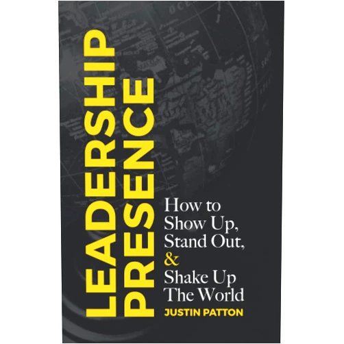 Justin Patton Leadership Presence: How to Show Up, Stand Out, & Shake Up The World