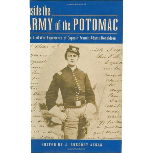 J. Gregory Acken,Edwin C. Bearss Inside the Army of the Potomac: The Civil War Experience of Captain Francis Adams Donaldson
