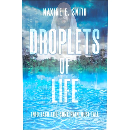 Maxine E Smith Droplets of Life: Into Each Life Some Rain Must Fall