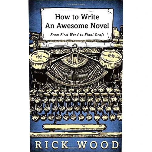Rick Wood How to Write an Awesome Novel: From First Draft to Final Word