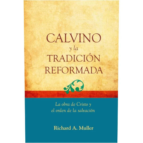 Richard A. Muller,Jorge M. De Sousa Calvino y la Tradicion Reformada: La obra de Cristo y el orden de la salvacion (Fundamentos para la interpretación historica) (Spanish Edition)
