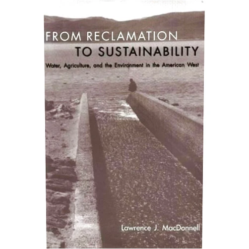 By Lawrence J. MacDonnell (Author) From Reclamation to Sustainability: Water, Agriculture, and the Environment in the American West